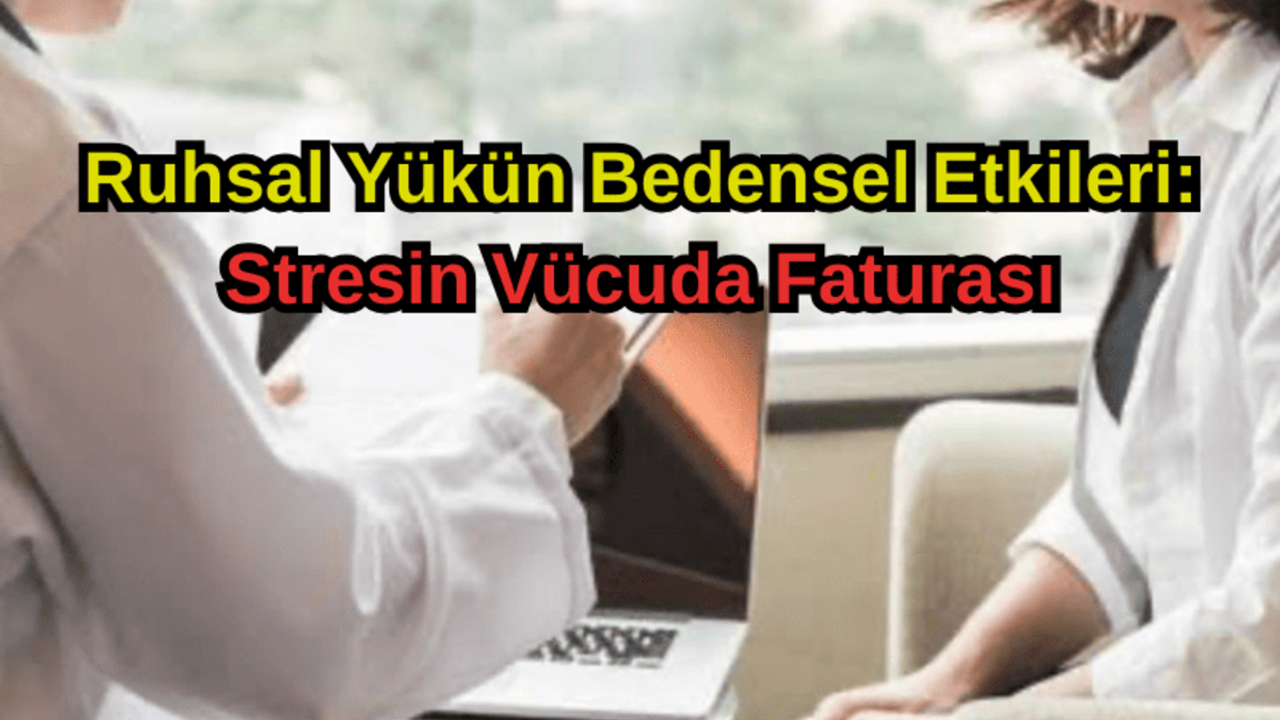 Ruhsal Yükün Bedensel Etkileri: Stresin Vücuda Faturası