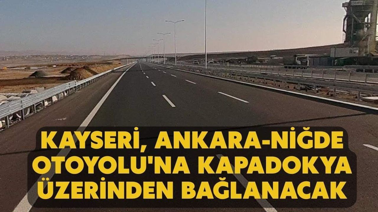 Kayseri, Ankara-Niğde Otoyolu'na Kapadokya üzerinden bağlanacak