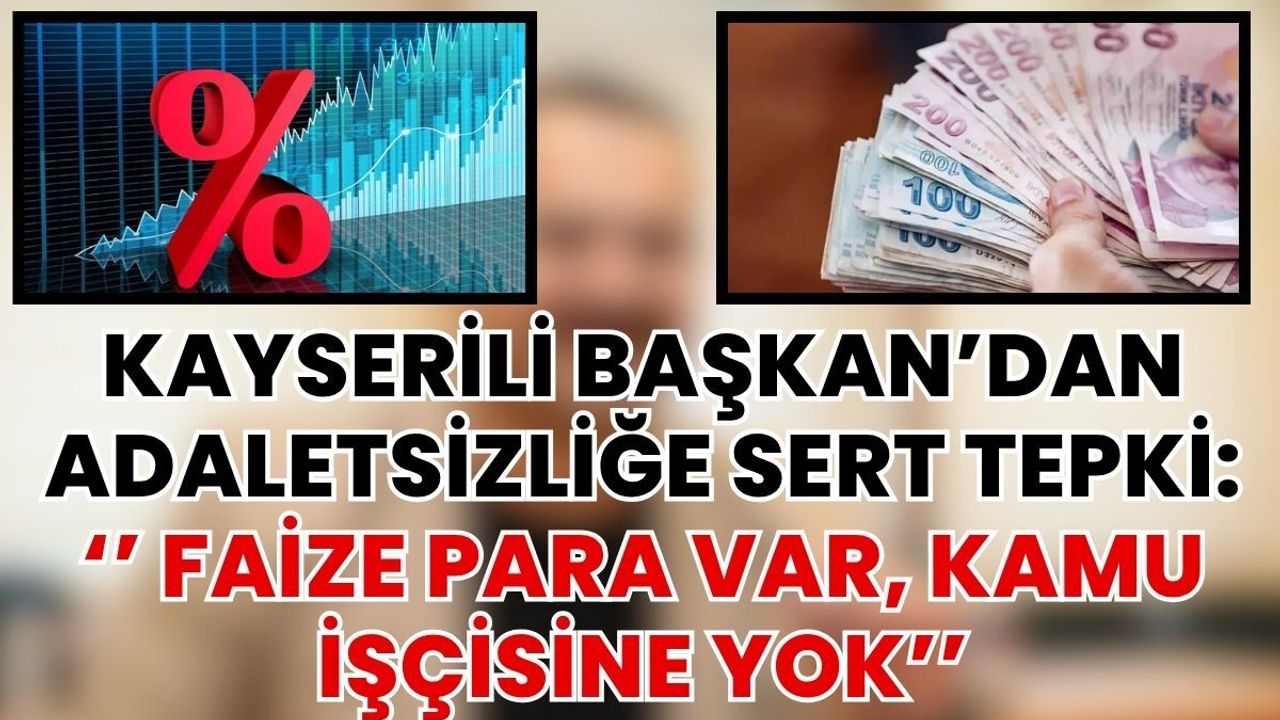 Kayserili Başkan’dan Adaletsizliğe Sert Tepki: ‘’ Faize Para Var, Kamu İşçisine Yok’’