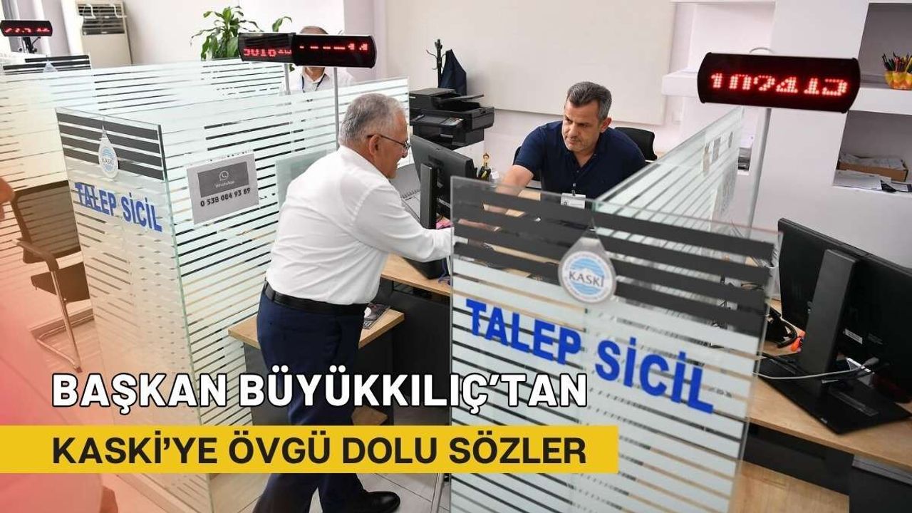 Başkan Büyükkılıç’tan KASKİ’ye övgü dolu sözler