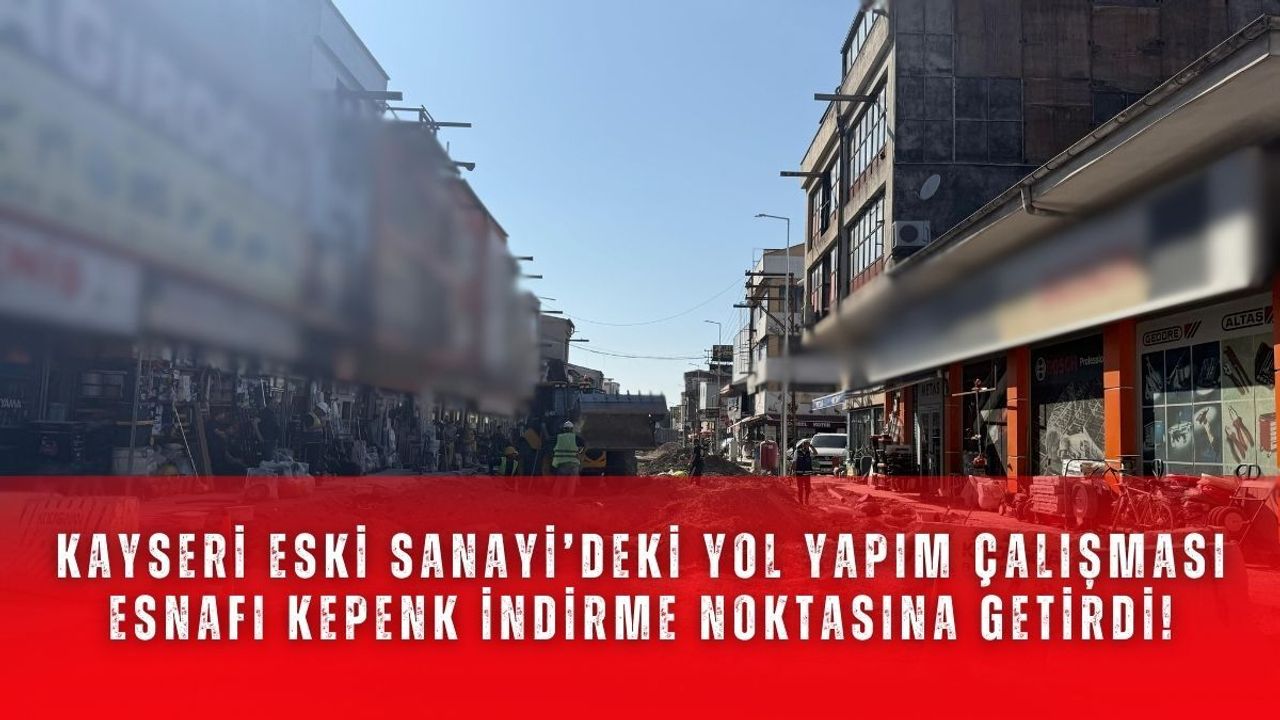 Kayseri Eski Sanayi’deki yol yapım çalışması esnafı kepenk indirme noktasına getirdi!