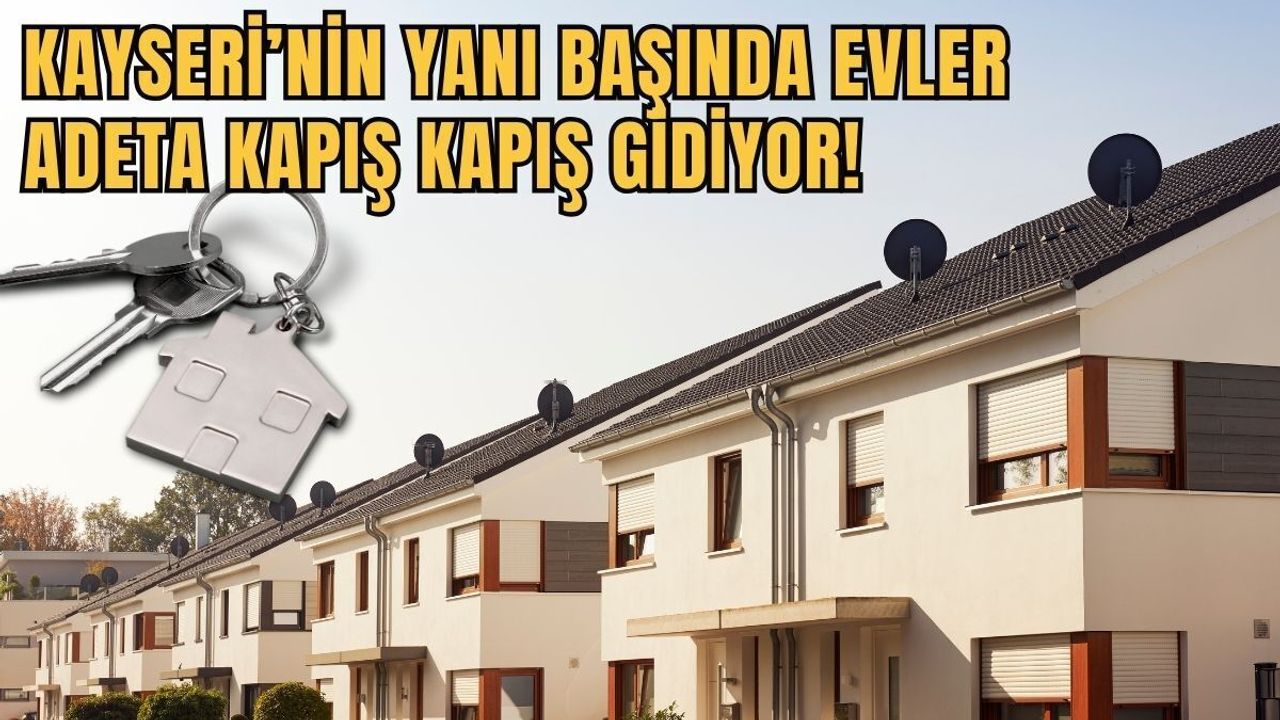 Kayseri’nin yanı başında evler adeta kapış kapış gidiyor!
