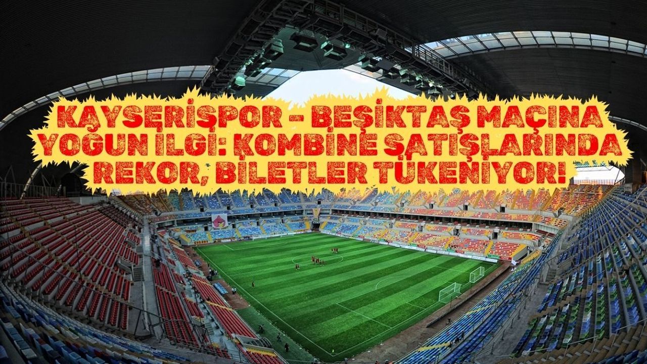 Kayserispor – Beşiktaş Maçına Yoğun İlgi: Kombine Satışlarında Rekor, Biletler Tükeniyor!