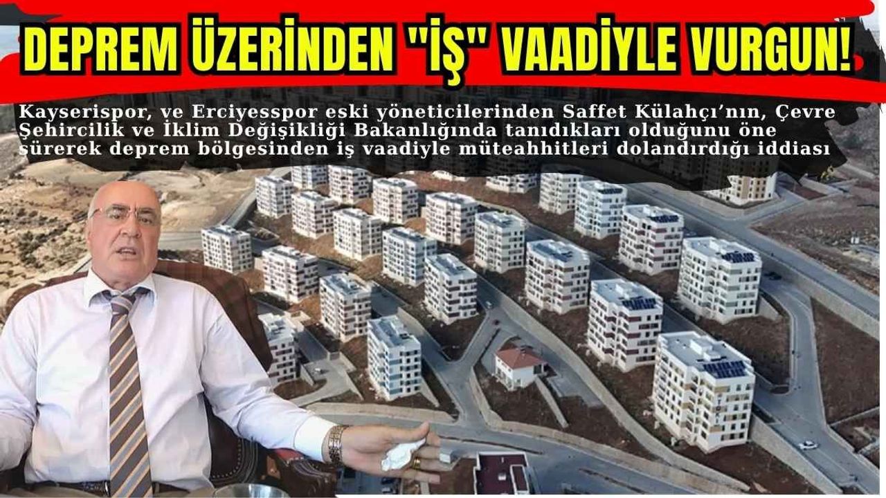 Deprem Üzerinden "İş" Vaadiyle Vurgun! Müteahhitleri Milyonluk Tuzağa Düşürdü: Saffet Külahçı İddianamenin Merkezinde