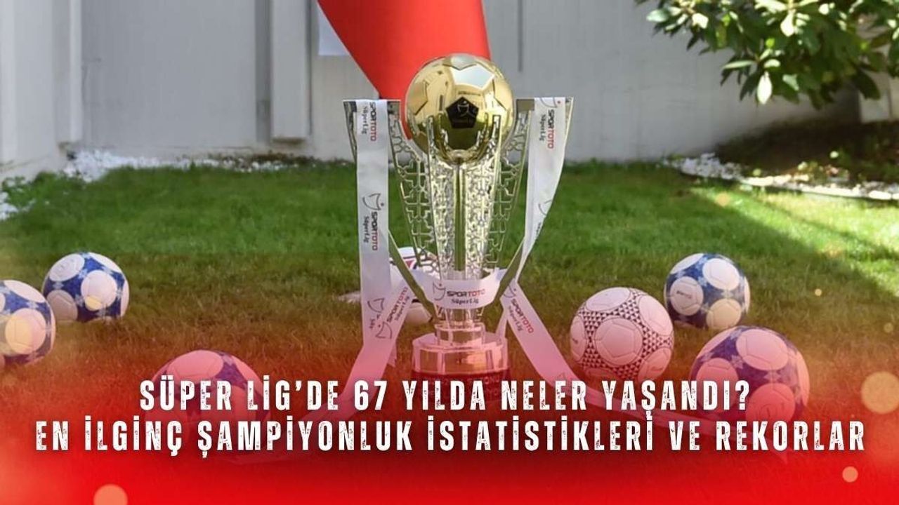 Süper Lig’de 67 yılda neler yaşandı? En ilginç şampiyonluk istatistikleri ve rekorlar