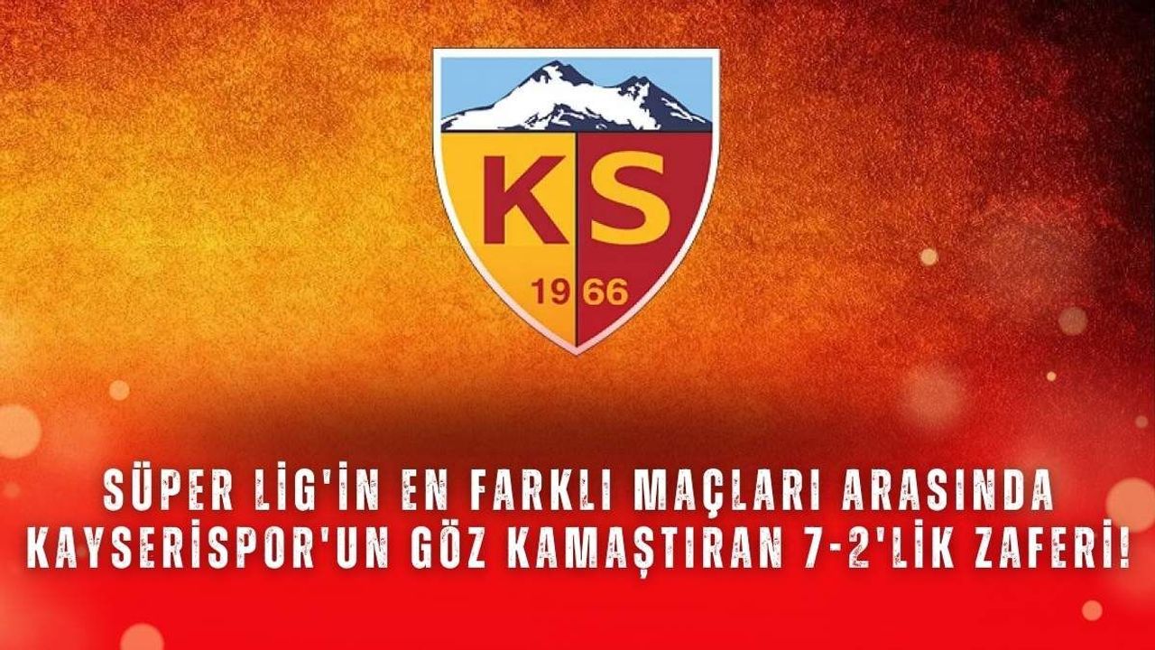 Süper Lig'in en farklı maçları arasında Kayserispor'un göz kamaştıran 7-2'lik zaferi!