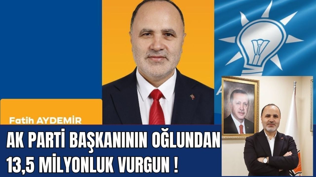 AK Parti Başkanının oğlundan 13,5 milyonluk vurgun!