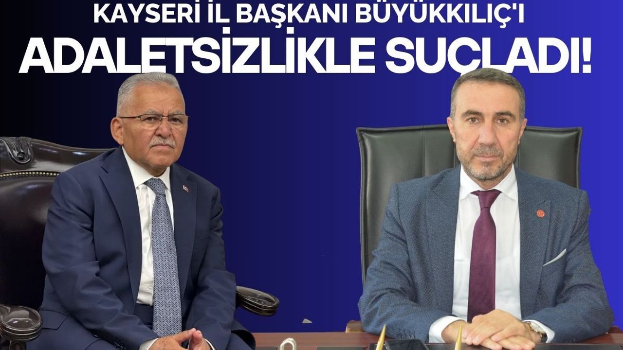 Kayseri il başkanı Büyükkılıç'ı adaletsizlikle suçladı!