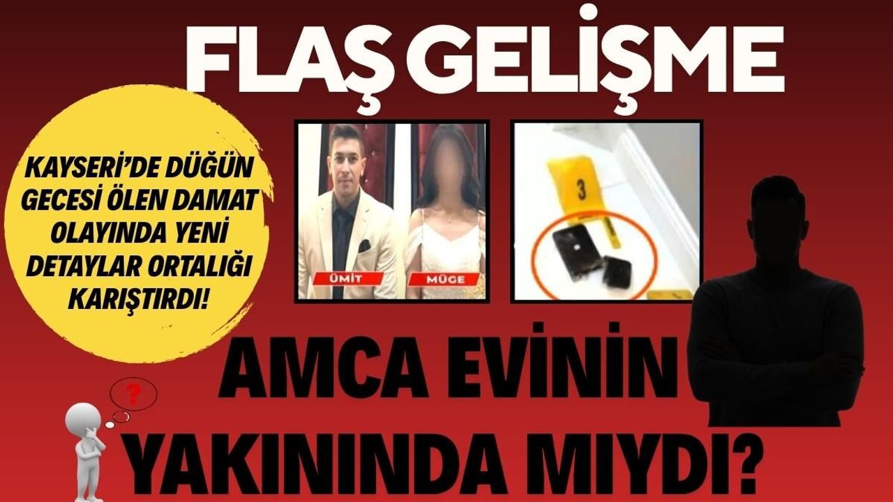 Kayseri’de düğün gecesi ölen damat olayında yeni gelişme: Amca evinin yakınında mıydı?