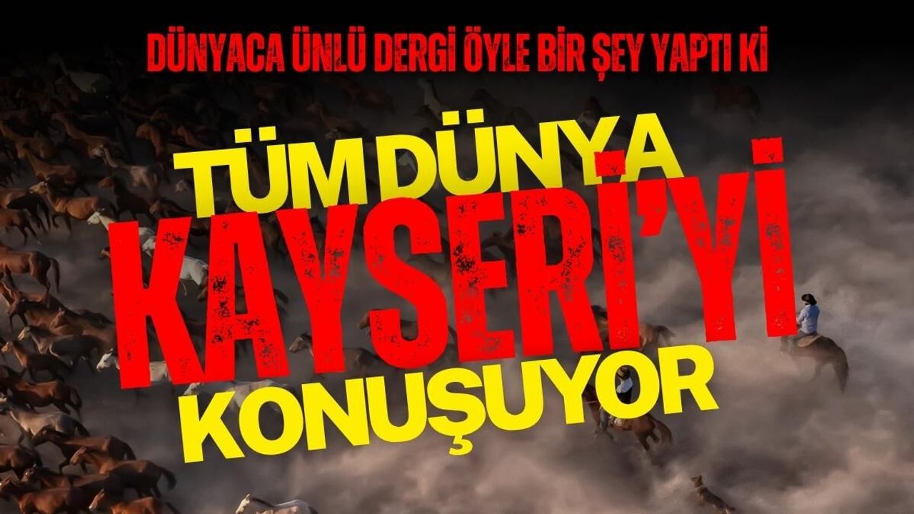 Dünyaca ünlü dergi öyle bir şey yaptı ki: Tüm Dünya Kayseri’yi konuşuyor