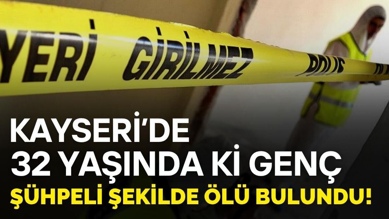 Kayseri'de 32 yaşındaki genç evinde ölü bulundu