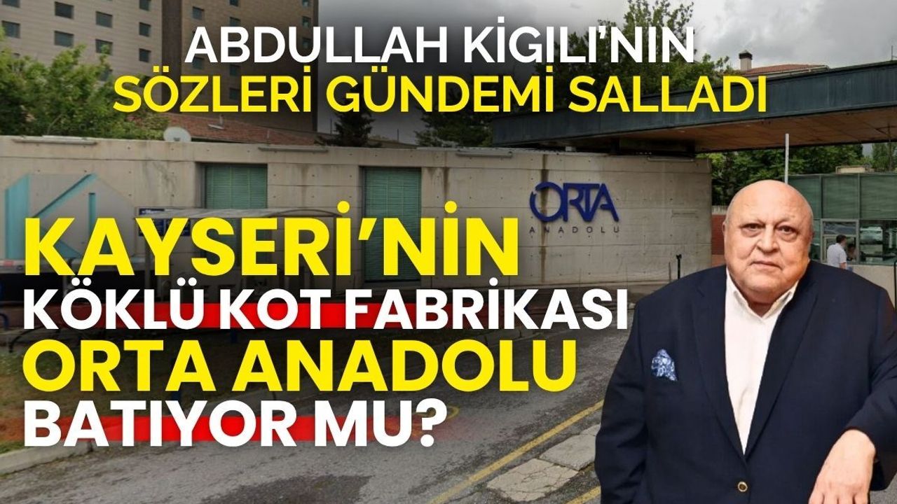 Kayseri'nin kot devi Orta Anadolu batıyor mu? : Abdullah Kiğılı gündemi salladı