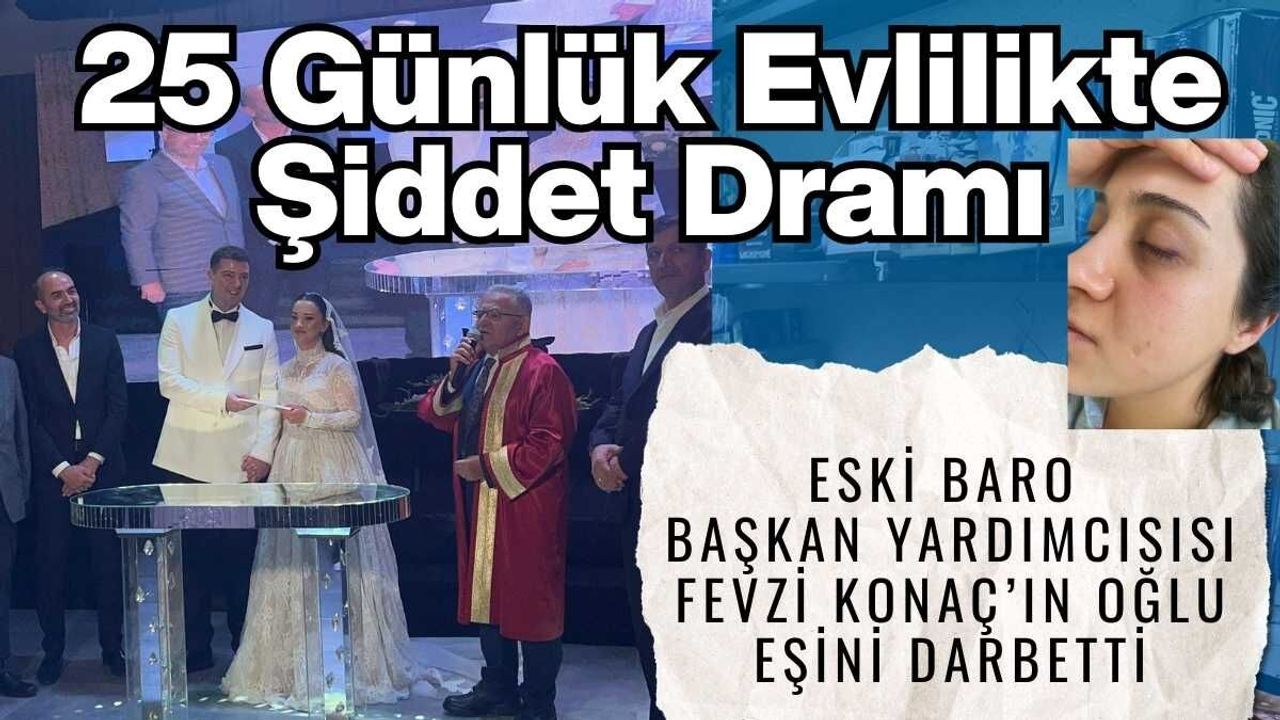25 günlük evlilikte şiddet dramı: Eski Baro Başkan Yardımcısı Fevzi Konaç’ın oğlu eşini darbetti