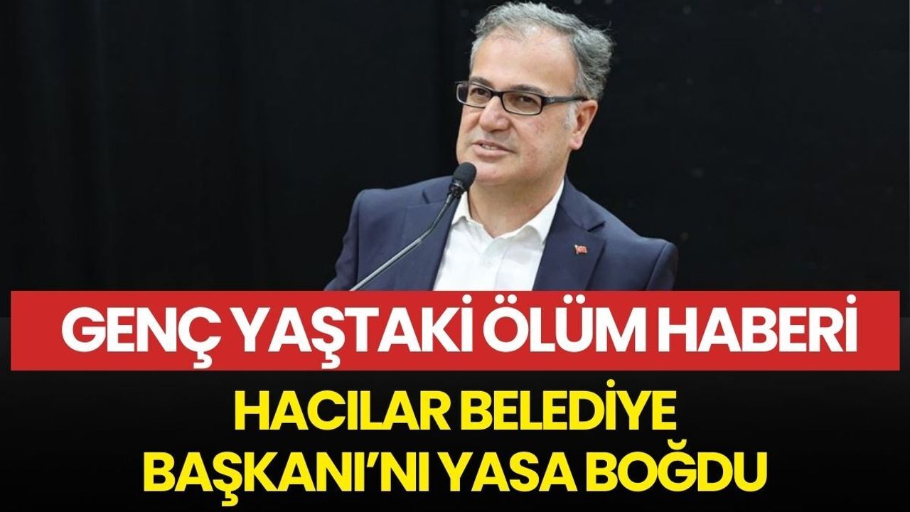 Genç yaşta gelen ölüm haberi, Hacılar Belediye Başkanı’nı yasa boğdu