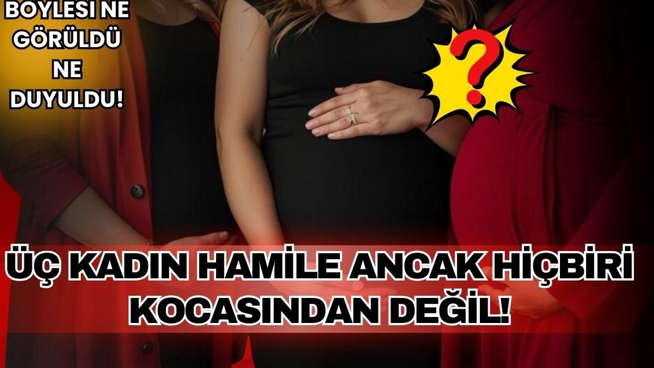 Dizi tarihinde böylesi görülmedi! Üç kadın hamile ama hiçbiri kocasından değil!