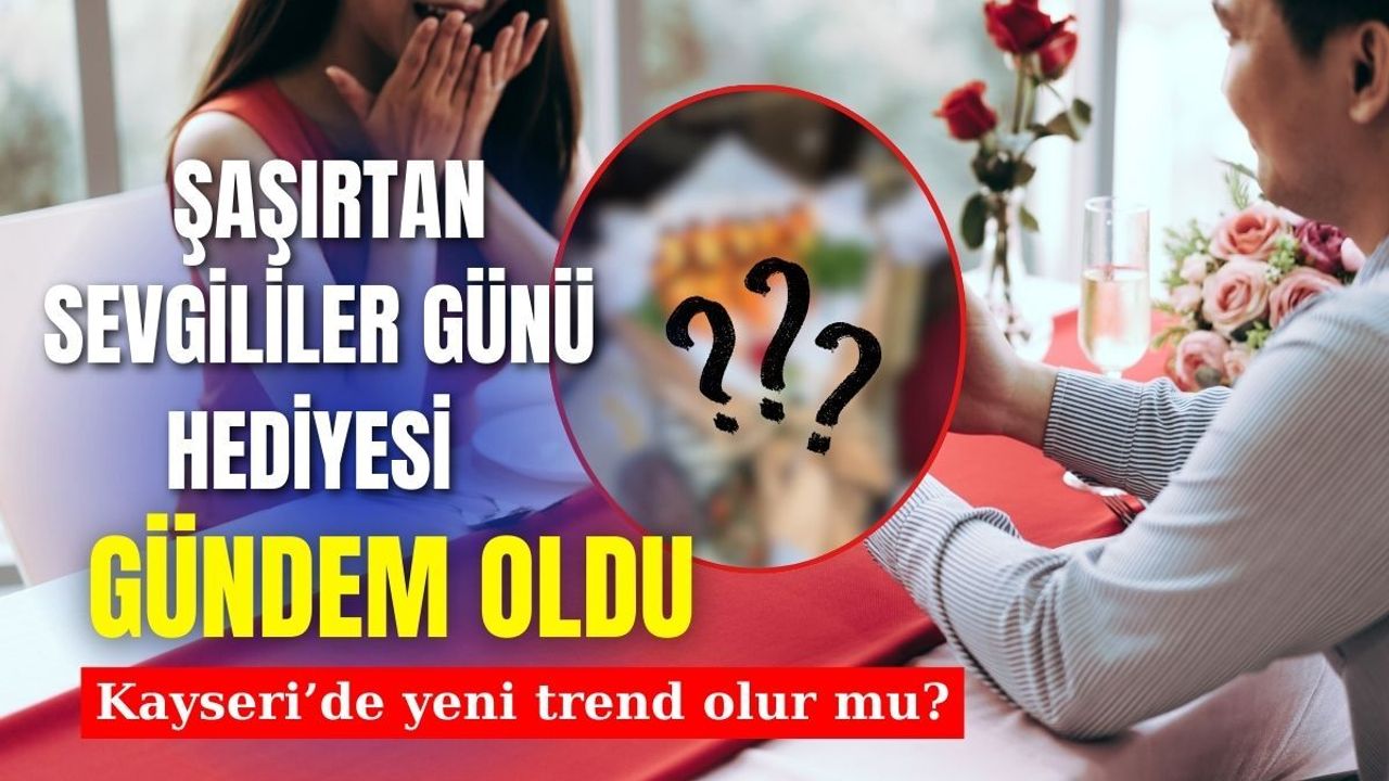 Şaşırtan sevgililer günü hediyesi gündem oldu: Kayseri’de de yeni trend olur mu?