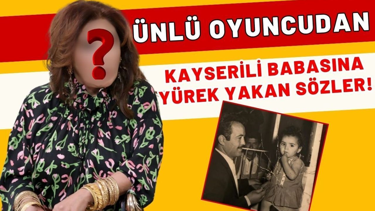 Ünlü oyuncudan Kayserili babasına yürek yakan sözler!