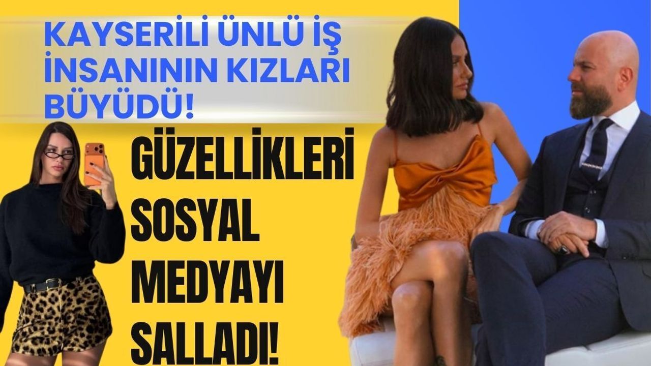 Kayserili ünlü iş insanının kızları büyüdü! Güzellikleri sosyal medyayı salladı