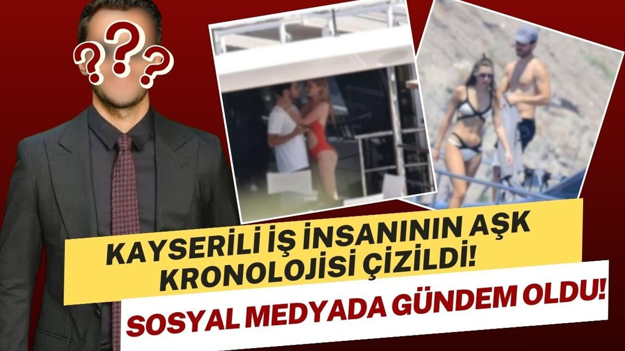 Kayserili iş insanının aşk kronolojisi çizildi! Sosyal medyada gündem oldu