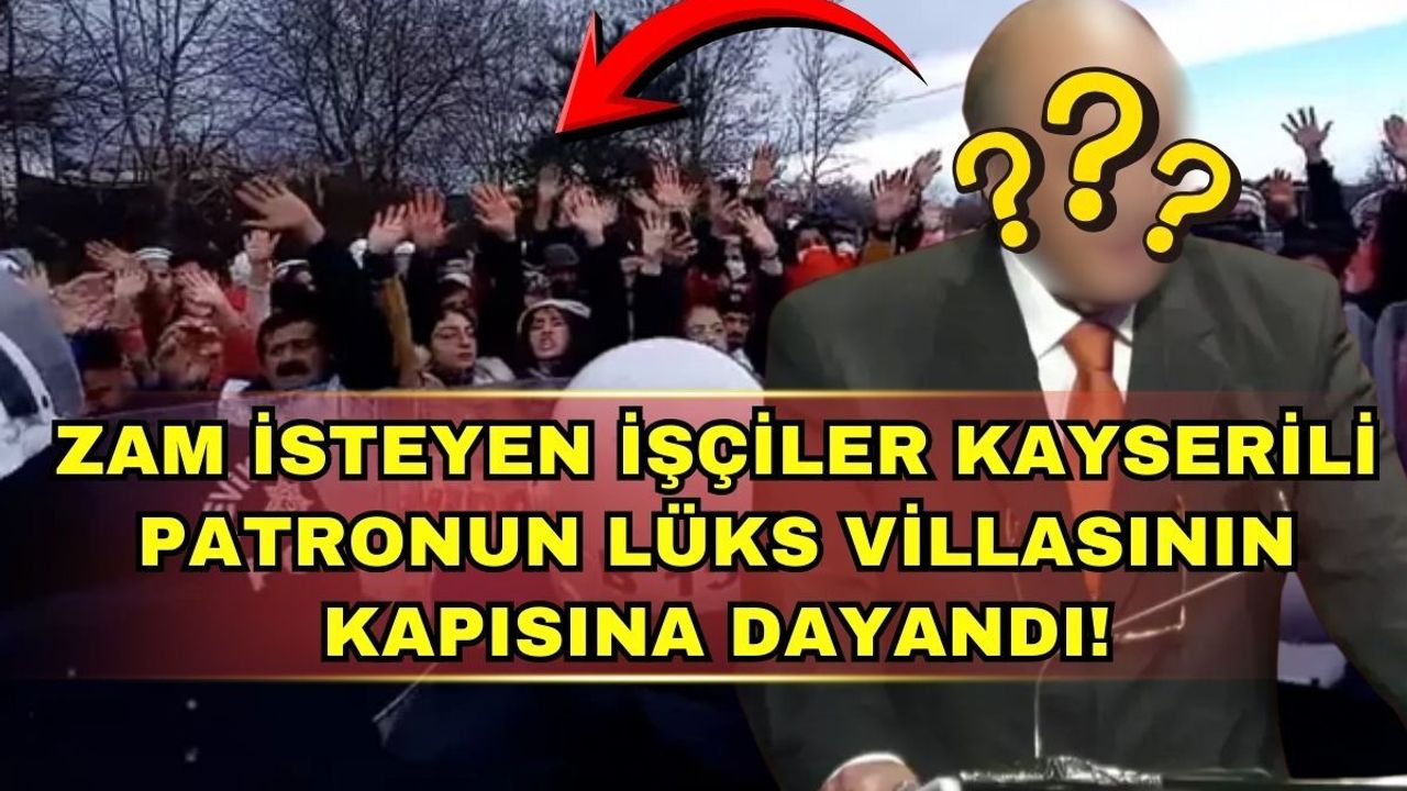 Zam isteyen işçiler Kayserili patronun lüks villasının kapısına dayandı!