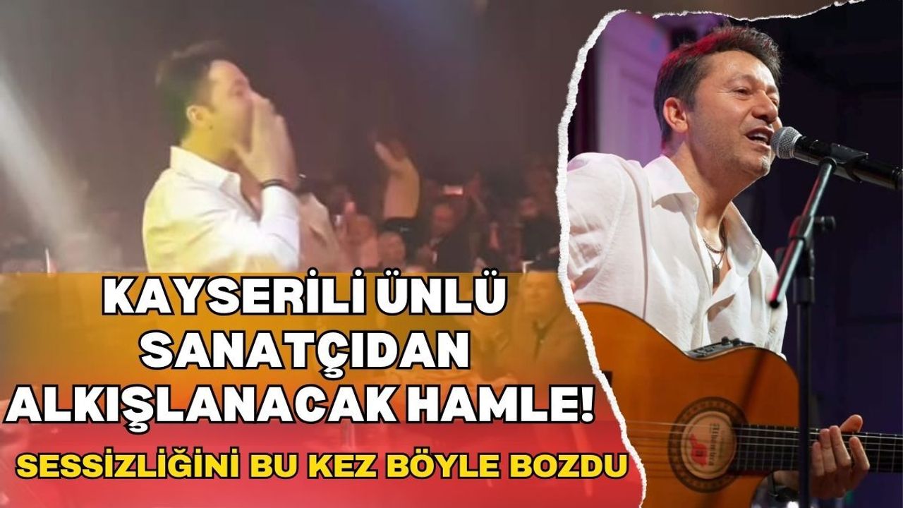 Kayserili ünlü sanatçıdan alkışlanacak hamle! Sessizliğini böyle bozdu