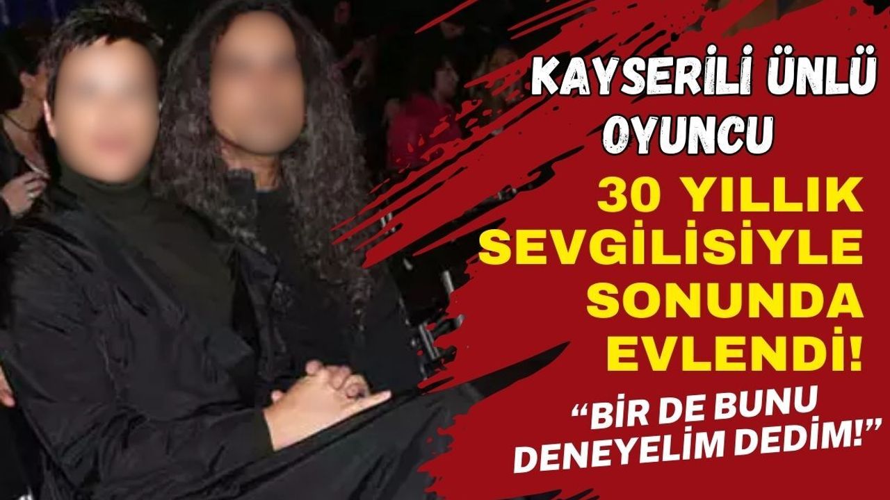 Kayserili ünlü oyuncu 30 yıl sevgili kaldıktan sonra evlendi!