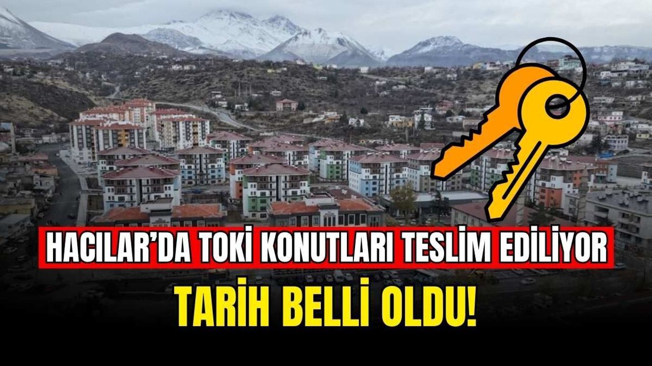 Hacılar’da TOKİ konutları teslim ediliyor: Tarih belli oldu!