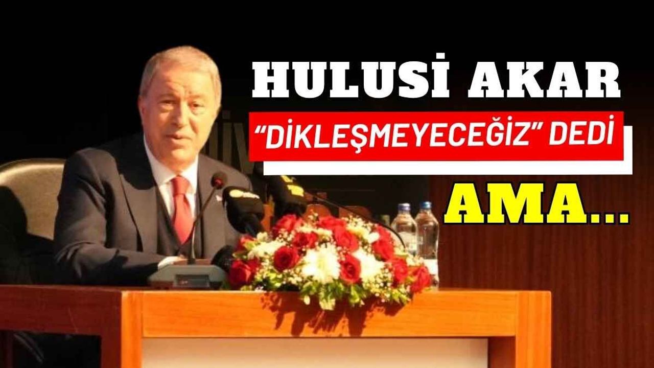 Hulusi Akar: Kimseye dikleşmeyeceğiz fakat dik duracağız