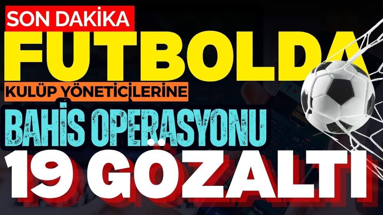 Futbolda kulüp yöneticilerine bahis operasyonu: 19 gözaltı