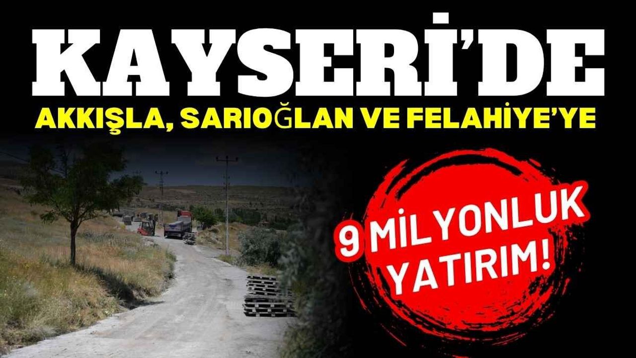 Kayseri’de Akkışla, Sarıoğlan ve Felahiye’ye 9 milyonluk yatırım!