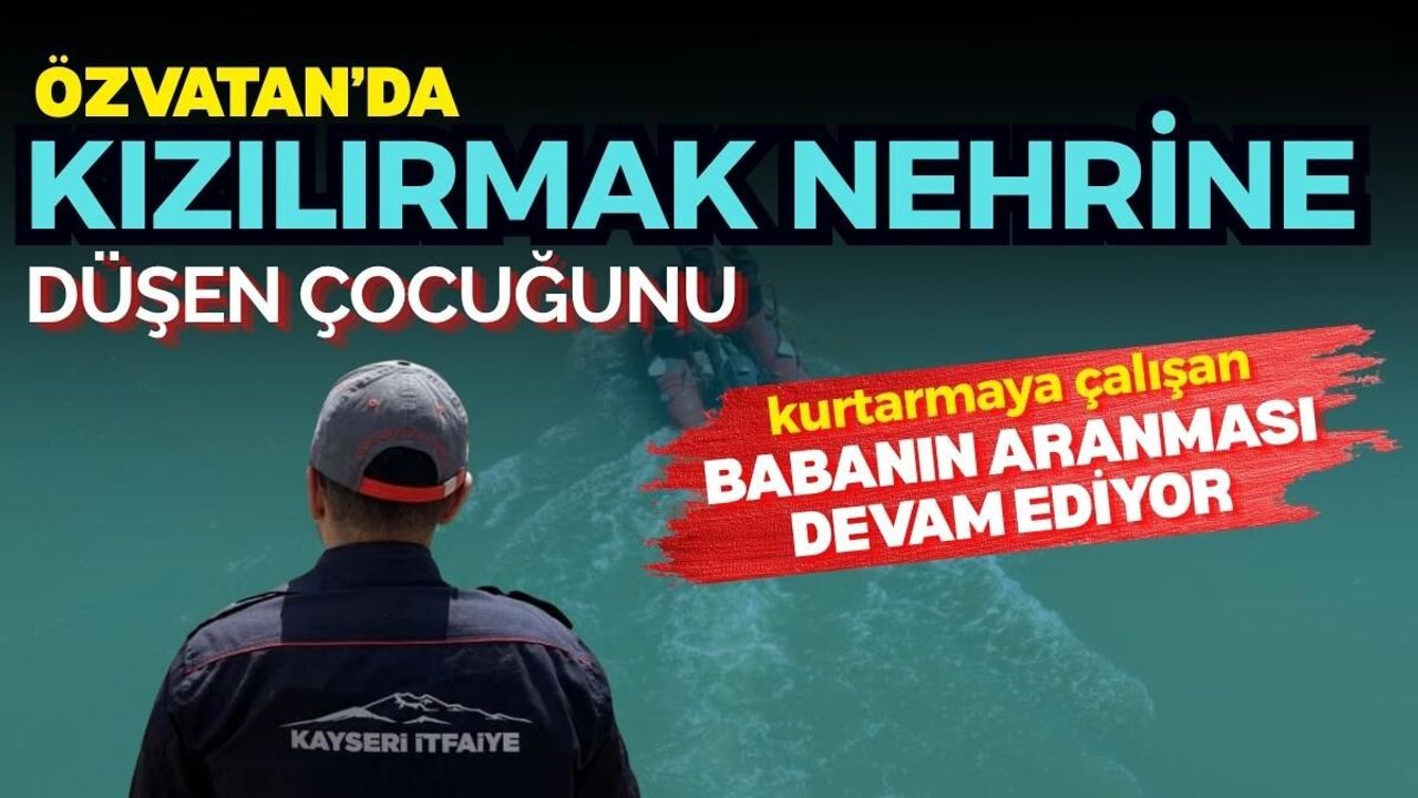 Özvatan’da Kızılırmak Nehrine düşen çocuğunu kurtarmaya çalışan babanın aranması devam ediyor