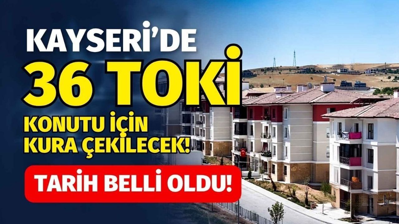 Kayseri’de 36 TOKİ konutu için kura çekilecek: Tarih belli oldu!