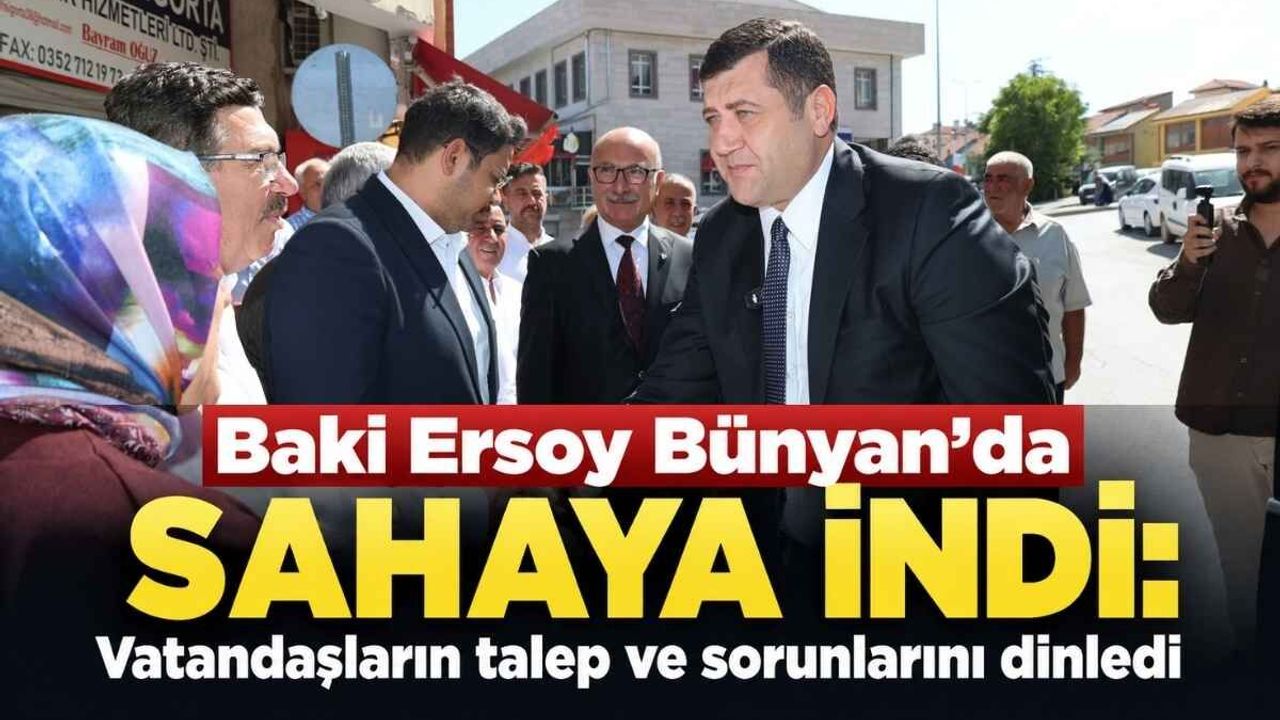 Baki Ersoy Bünyan’da sahaya indi: Vatandaşların talep ve sorunlarını dinledi