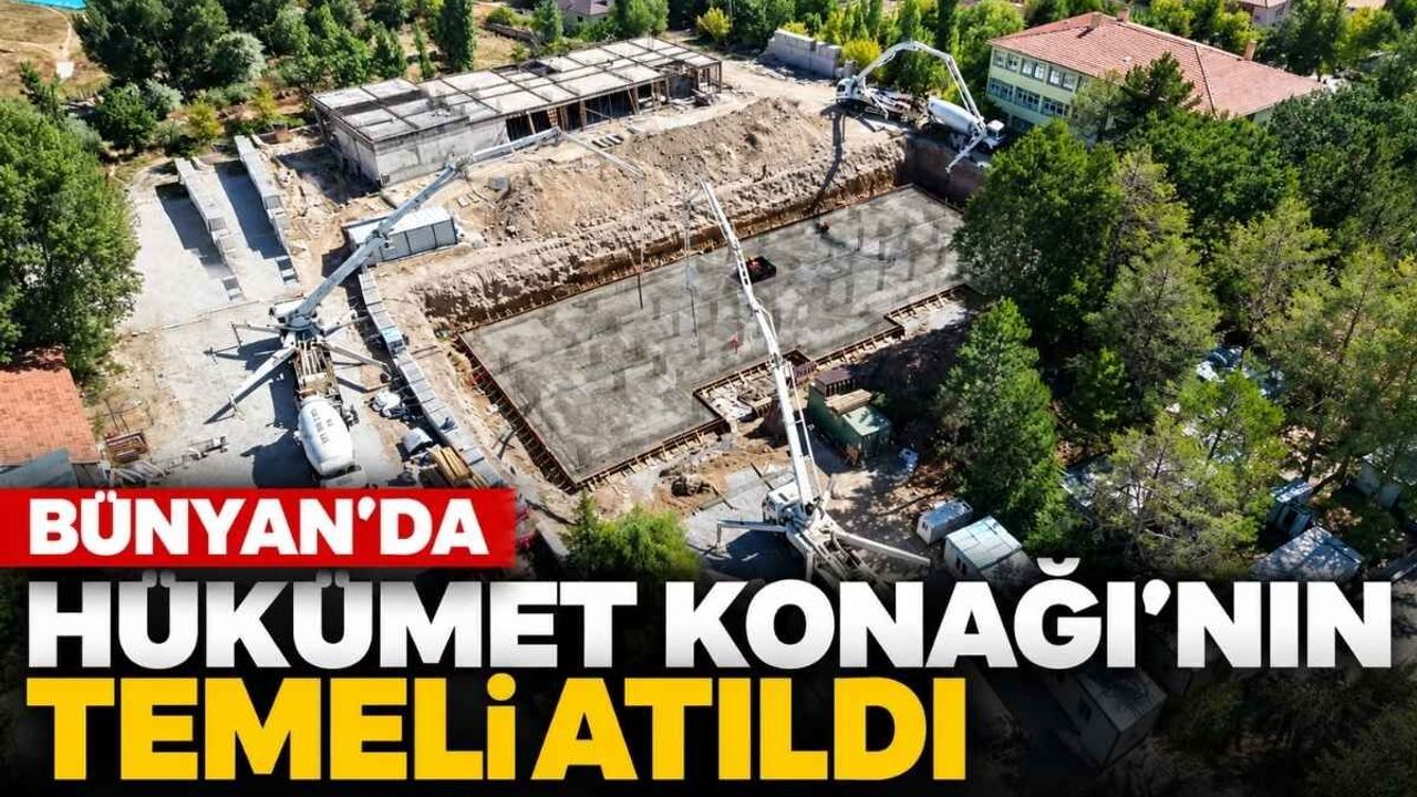 Bünyan’da Hükümet Konağı’nın temeli atıldı