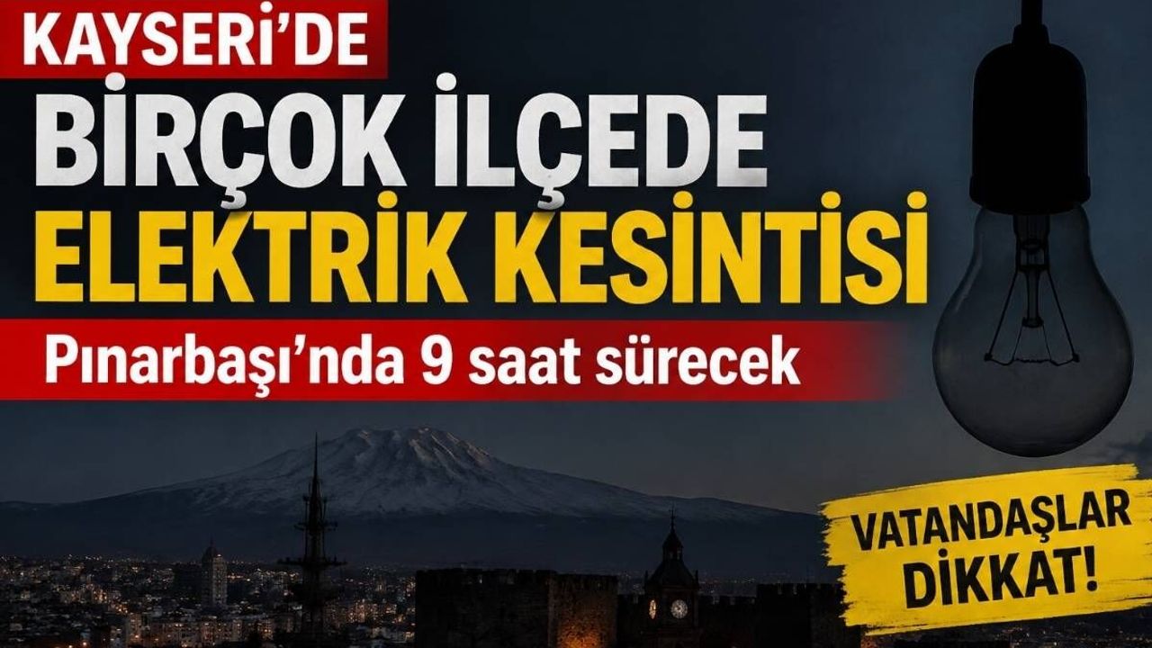 Kayseri’de birçok ilçede elektrik kesintisi: Pınarbaşı’nda 9 saat sürecek
