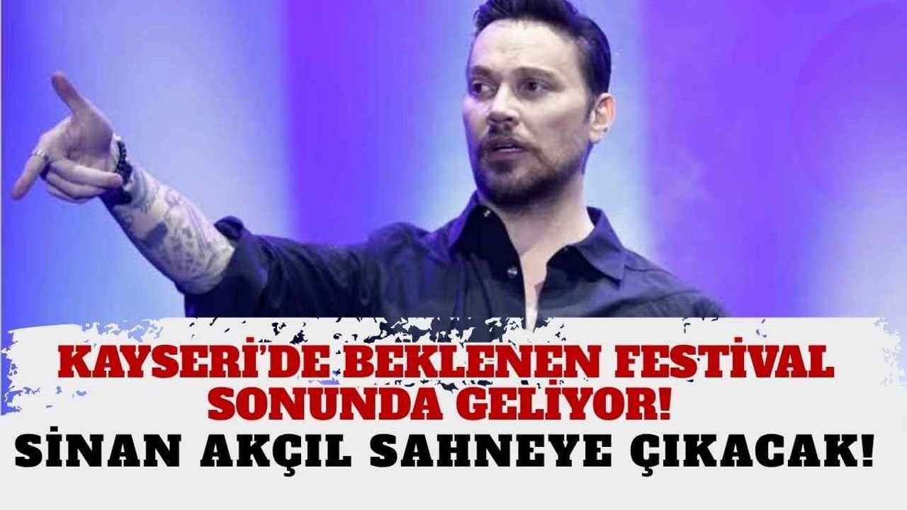 Kayseri’de beklenen festival sonunda geliyor! Sinan Akçıl sahneye çıkacak
