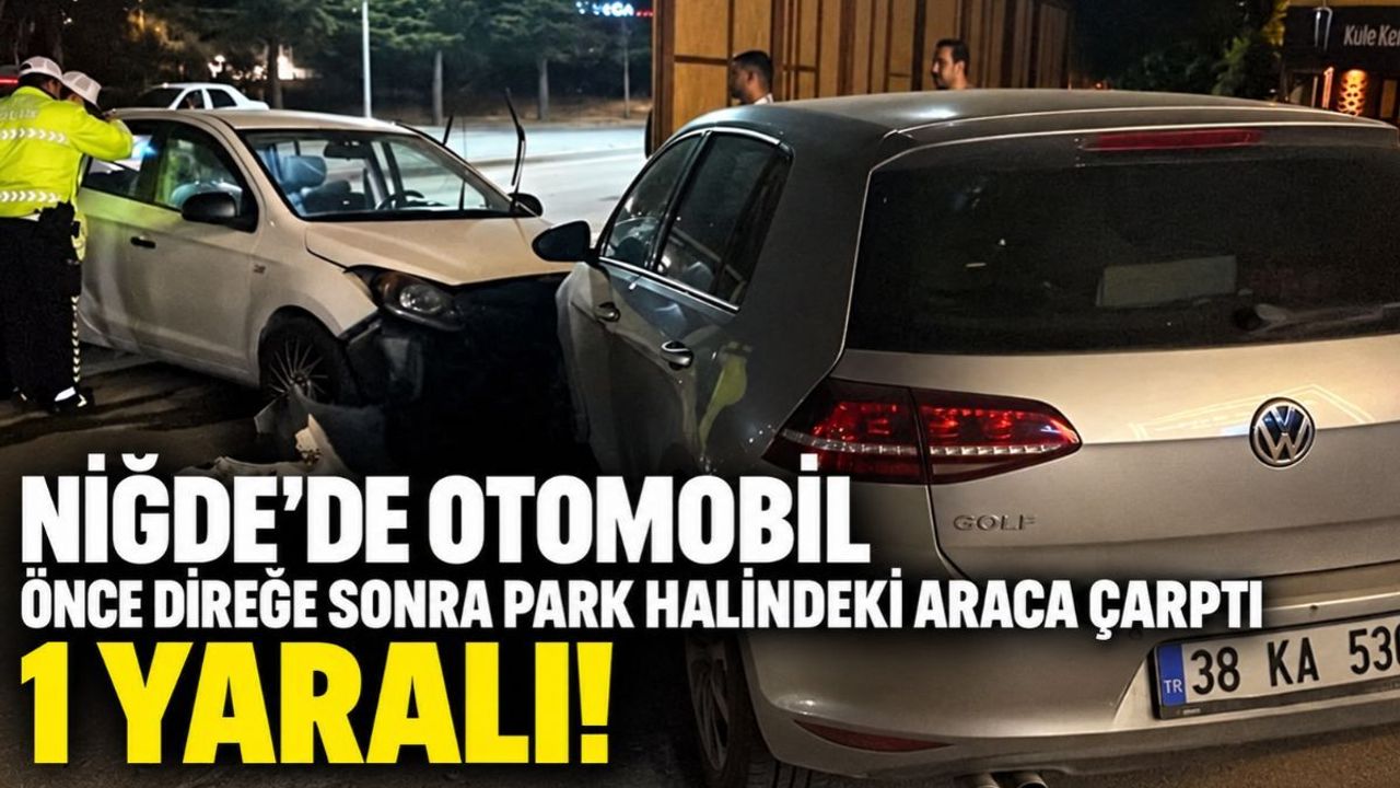Niğde’de otomobil önce direğe sonra park halindeki araca çarptı: 1 yaralı!