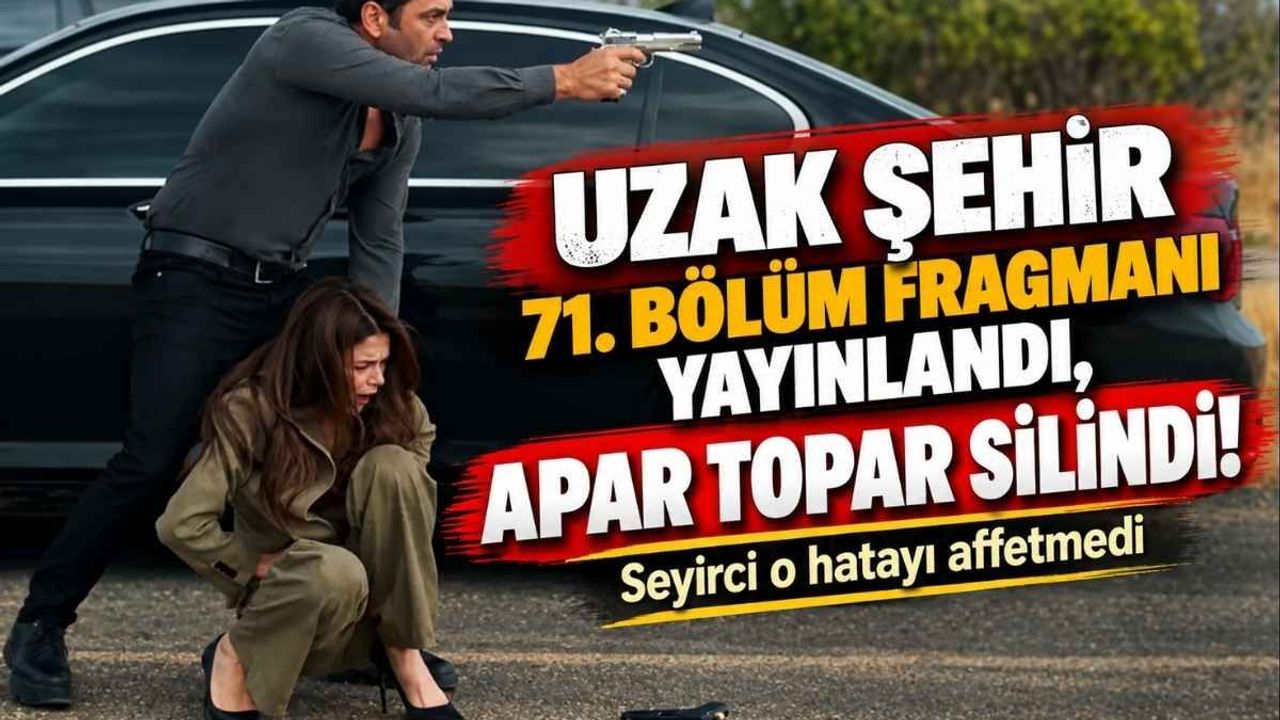 Uzak Şehir 71. bölüm fragmanı yayınlandı, apar topar silindi! Seyirci o hatayı affetmedi