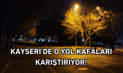 Kayseri'de o yol kafaları karıştırıyor!