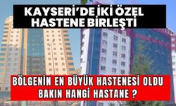 Kayseri'de iki özel hastane birleşti, bölgenin en büyük hastanesi oldu