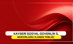 KAYSERİ SOSYAL GÜVENLİK İL MÜDÜRLÜĞÜ (İLANEN TEBLİĞ)