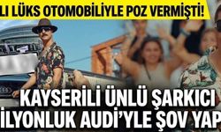 38 plakalı lüks otomobiliyle poz vermişti! Kayserili ünlü şarkıcı milyonluk Audi’yle şov yaptı!