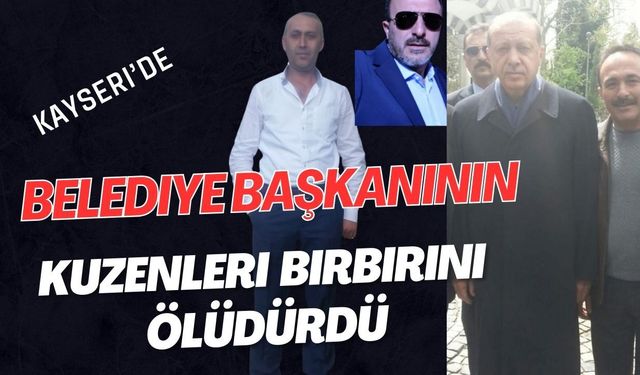 Kayseri’de Belediye  Başkanının kuzenleri birbirini öldürdü