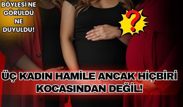 Dizi tarihinde böylesi görülmedi! Üç kadın hamile ama hiçbiri kocasından değil!
