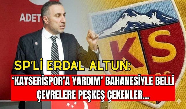 SP’li Erdal Altun: ‘Kayserispor’a yardım’ bahanesiyle belli çevrelere peşkeş çekenler…