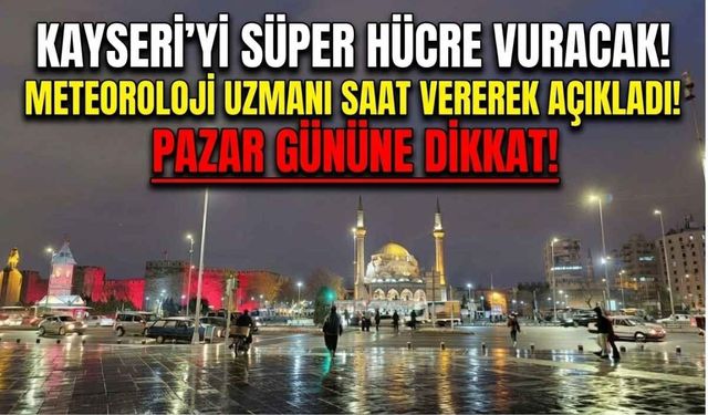 Kayseri dahil 12 ili 'Süper Hücre' vuracak! Meteoroloji uzmanı saat vererek açıkladı