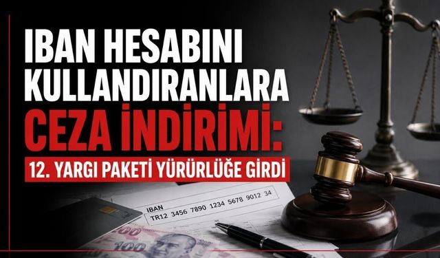IBAN hesabını kullandıranlara ceza indirimi: 12. Yargı Paketi yürürlüğe girdi