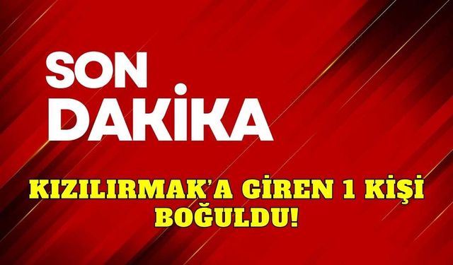 Kızılırmak’a giren 1 kişi boğuldu!