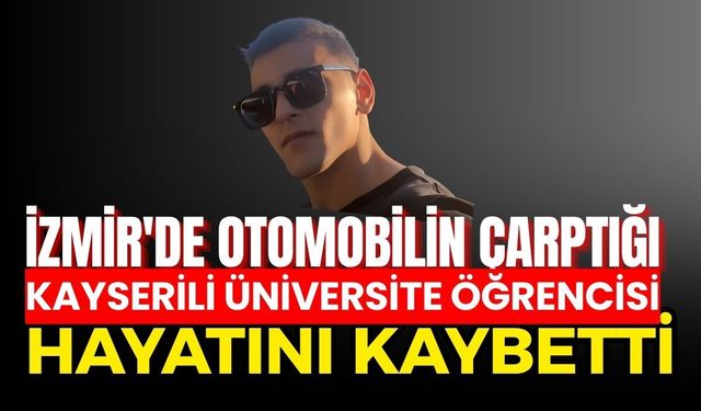 İzmir'de otomobilin çarptığı Kayserili üniversite öğrencisi hayatını kaybetti