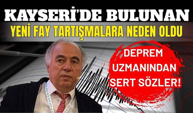Kayseri’de bulunan yeni fay tartışmalara neden oldu: Deprem uzmanından sert sözler!